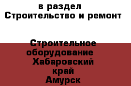  в раздел : Строительство и ремонт » Строительное оборудование . Хабаровский край,Амурск г.